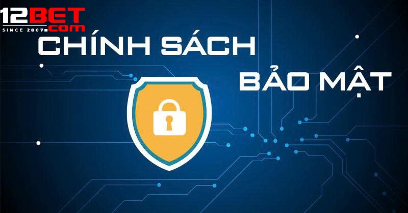 Chính Sách Bảo Mật 12bet – Niềm Tin Từ Sự An Toàn